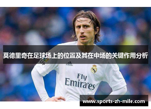 莫德里奇在足球场上的位置及其在中场的关键作用分析 莫德里奇在足球场上的位置及其在中场的关键作用分析