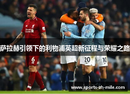 萨拉赫引领下的利物浦英超新征程与荣耀之路 萨拉赫引领下的利物浦英超新征程与荣耀之路