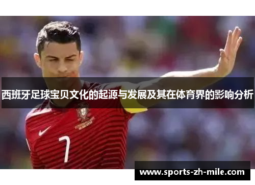西班牙足球宝贝文化的起源与发展及其在体育界的影响分析 西班牙足球宝贝文化的起源与发展及其在体育界的影响分析