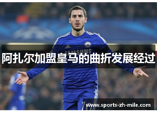 阿扎尔加盟皇马的曲折发展经过