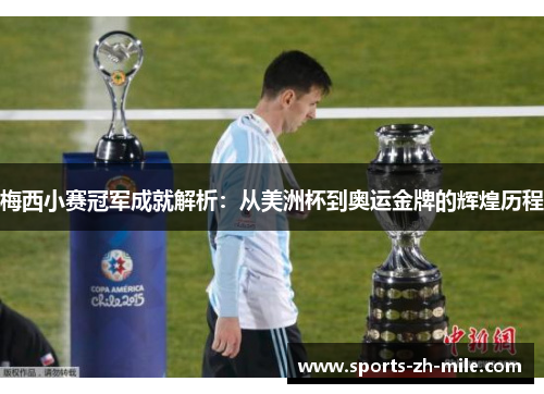 梅西小赛冠军成就解析:从美洲杯到奥运金牌的辉煌历程 梅西小赛冠军成就解析:从美洲杯到奥运金牌的辉煌历程