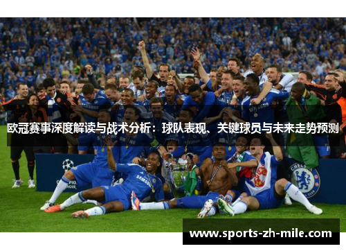欧冠赛事深度解读与战术分析:球队表现、关键球员与未来走势预测 欧冠赛事深度解读与战术分析:球队表现、关键球员与未来走势预测