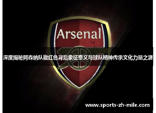 深度揭秘阿森纳队徽红色背后象征意义与球队精神传承文化力量之源 深度揭秘阿森纳队徽红色背后象征意义与球队精神传承文化力量之源