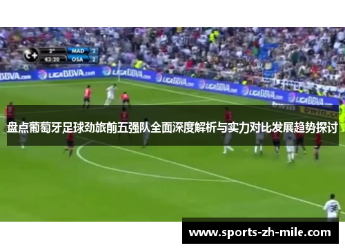 盘点葡萄牙足球劲旅前五强队全面深度解析与实力对比发展趋势探讨 盘点葡萄牙足球劲旅前五强队全面深度解析与实力对比发展趋势探讨