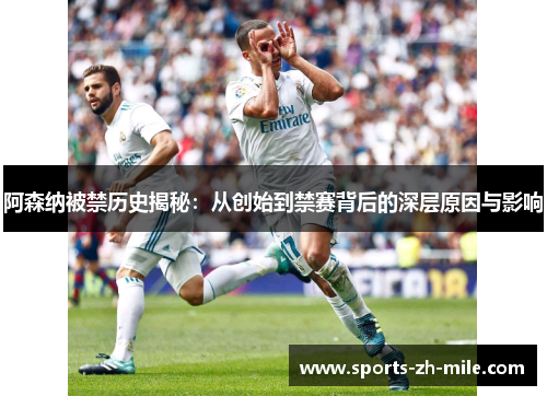 阿森纳被禁历史揭秘:从创始到禁赛背后的深层原因与影响 阿森纳被禁历史揭秘:从创始到禁赛背后的深层原因与影响
