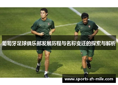 葡萄牙足球俱乐部发展历程与名称变迁的探索与解析 葡萄牙足球俱乐部发展历程与名称变迁的探索与解析