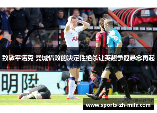 致敬平诺克 曼城惜败的决定性绝杀让英超争冠悬念再起