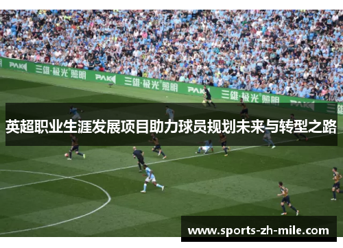 英超职业生涯发展项目助力球员规划未来与转型之路