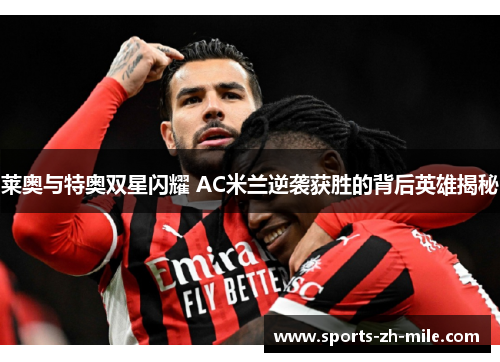 莱奥与特奥双星闪耀 AC米兰逆袭获胜的背后英雄揭秘 莱奥与特奥双星闪耀 AC米兰逆袭获胜的背后英雄揭秘