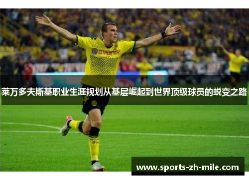 莱万多夫斯基职业生涯规划从基层崛起到世界顶级球员的蜕变之路