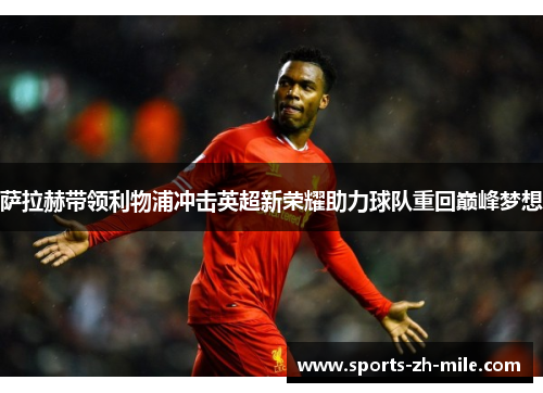 萨拉赫带领利物浦冲击英超新荣耀助力球队重回巅峰梦想 萨拉赫带领利物浦冲击英超新荣耀助力球队重回巅峰梦想