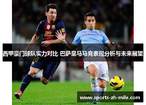 西甲豪门球队实力对比 巴萨皇马马竞表现分析与未来展望