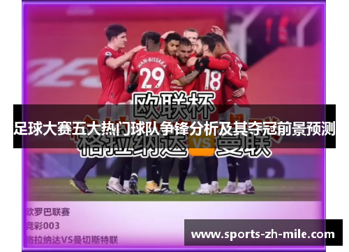 足球大赛五大热门球队争锋分析及其夺冠前景预测