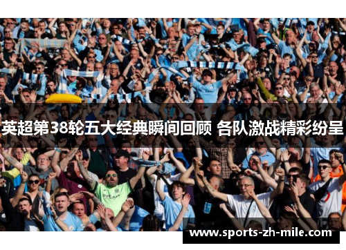 英超第38轮五大经典瞬间回顾 各队激战精彩纷呈