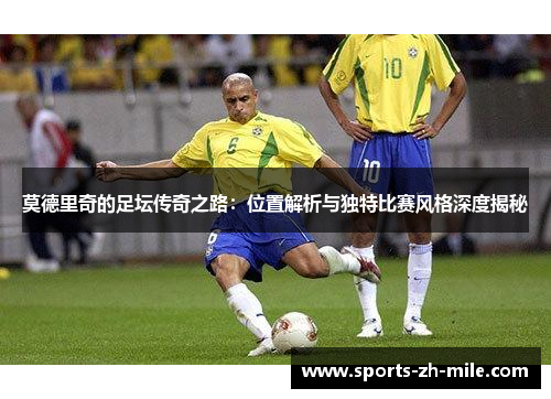 莫德里奇的足坛传奇之路：位置解析与独特比赛风格深度揭秘