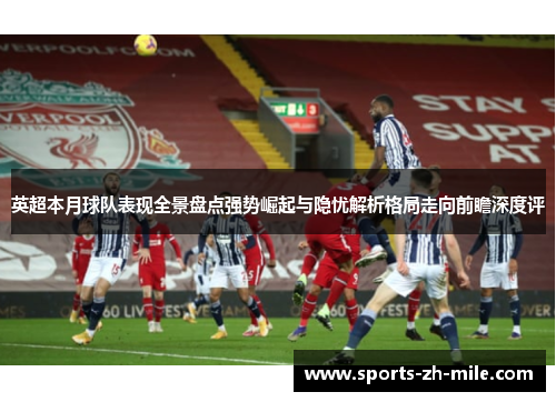 英超本月球队表现全景盘点强势崛起与隐忧解析格局走向前瞻深度评 英超本月球队表现全景盘点强势崛起与隐忧解析格局走向前瞻深度评
