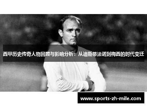 西甲历史传奇人物回顾与影响分析:从迪斯蒂法诺到梅西的时代变迁 西甲历史传奇人物回顾与影响分析:从迪斯蒂法诺到梅西的时代变迁