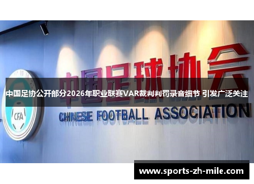 中国足协公开部分2026年职业联赛VAR裁判判罚录音细节 引发广泛关注 中国足协公开部分2026年职业联赛VAR裁判判罚录音细节 引发广泛关注