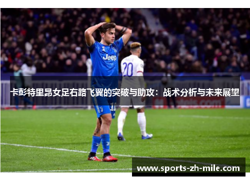 卡彭特里昂女足右路飞翼的突破与助攻:战术分析与未来展望 卡彭特里昂女足右路飞翼的突破与助攻:战术分析与未来展望