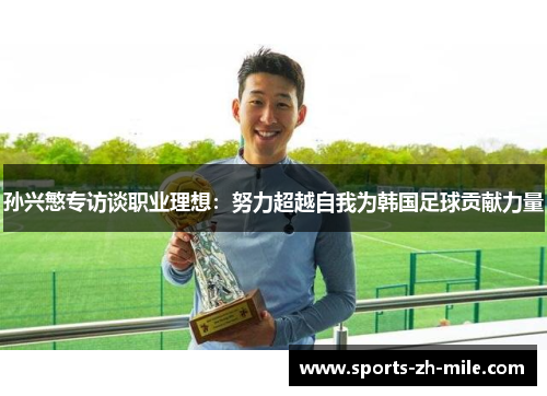 孙兴慜专访谈职业理想：努力超越自我为韩国足球贡献力量