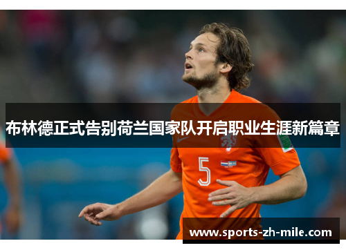布林德正式告别荷兰国家队开启职业生涯新篇章 布林德正式告别荷兰国家队开启职业生涯新篇章