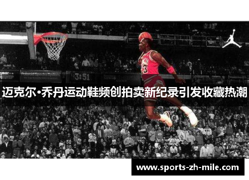 迈克尔·乔丹运动鞋频创拍卖新纪录引发收藏热潮